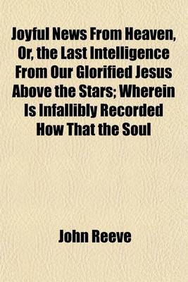 Book cover for Joyful News from Heaven, Or, the Last Intelligence from Our Glorified Jesus Above the Stars; Wherein Is Infallibly Recorded How That the Soul