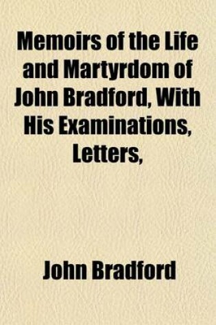 Cover of Memoirs of the Life and Martyrdom of John Bradford, with His Examinations, Letters,