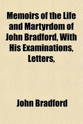 Book cover for Memoirs of the Life and Martyrdom of John Bradford, with His Examinations, Letters,