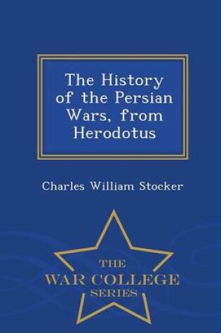 Cover of The History of the Persian Wars, from Herodotus - War College Series