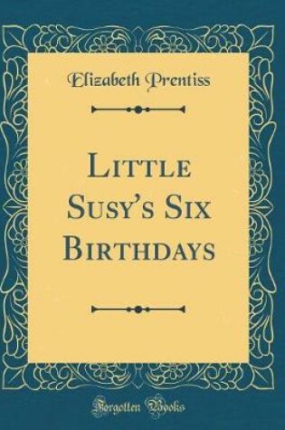 Cover of Little Susy's Six Birthdays (Classic Reprint)
