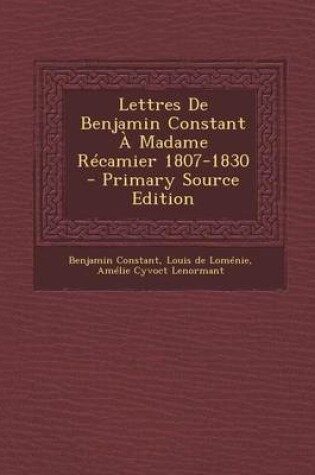 Cover of Lettres de Benjamin Constant a Madame Recamier 1807-1830 - Primary Source Edition