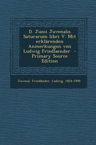 Cover of D. Junii Juvenalis Saturarum Libri V. Mit Erklarenden Anmerkungen Von Ludwig Friedlaender - Primary Source Edition