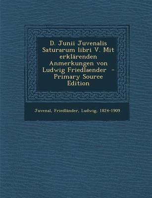 Book cover for D. Junii Juvenalis Saturarum Libri V. Mit Erklarenden Anmerkungen Von Ludwig Friedlaender - Primary Source Edition