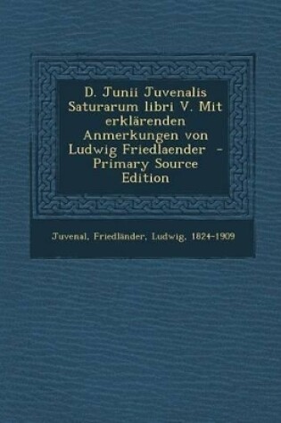 Cover of D. Junii Juvenalis Saturarum Libri V. Mit Erklarenden Anmerkungen Von Ludwig Friedlaender - Primary Source Edition