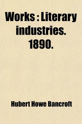 Book cover for Works (Volume 39); Literary Industries. 1890