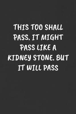 Book cover for This Too Shall Pass. It Might Pass Like a Kidney Stone. But It Will Pass