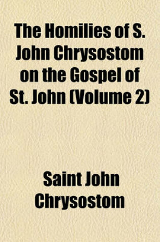 Cover of The Homilies of S. John Chrysostom on the Gospel of St. John (Volume 2)