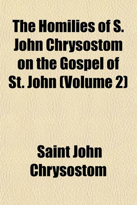 Book cover for The Homilies of S. John Chrysostom on the Gospel of St. John (Volume 2)