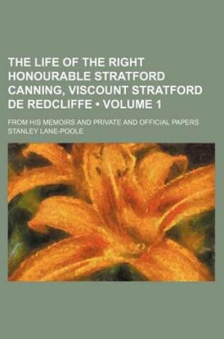 Cover of The Life of the Right Honourable Stratford Canning, Viscount Stratford de Redcliffe (Volume 1); From His Memoirs and Private and Official Papers