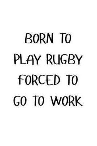 Cover of Born to Play Rugby Forced to Go to Work