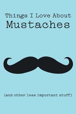 Book cover for Things I Love about Mustaches (and Other Less Important Stuff)