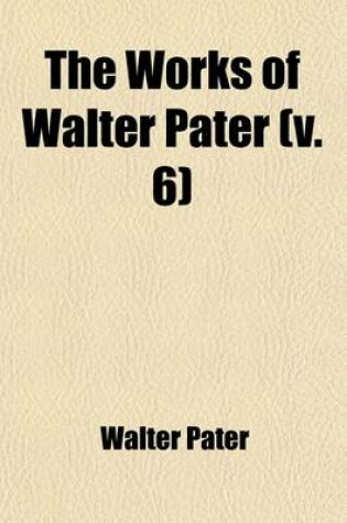 Cover of The Works of Walter Pater (Volume 6)