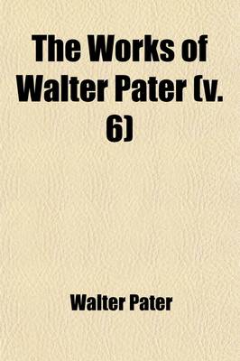 Book cover for The Works of Walter Pater (Volume 6)