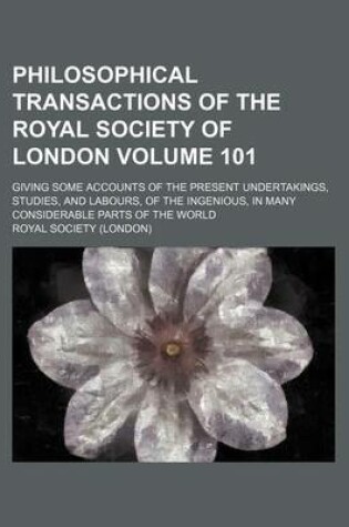 Cover of Philosophical Transactions of the Royal Society of London Volume 101; Giving Some Accounts of the Present Undertakings, Studies, and Labours, of the Ingenious, in Many Considerable Parts of the World