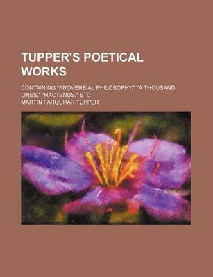 Book cover for Tupper's Poetical Works; Containing Proverbial Philosophy, a Thousand Lines, Hactenus, Etc