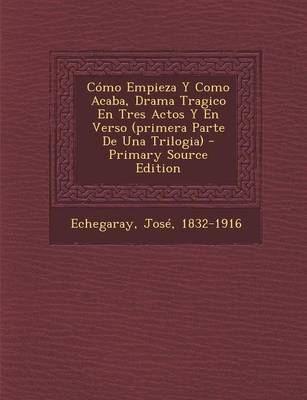 Book cover for Como Empieza Y Como Acaba, Drama Tragico En Tres Actos Y En Verso (primera Parte De Una Trilogia)