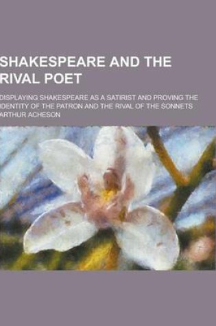 Cover of Shakespeare and the Rival Poet; Displaying Shakespeare as a Satirist and Proving the Identity of the Patron and the Rival of the Sonnets