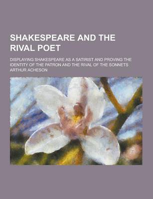 Book cover for Shakespeare and the Rival Poet; Displaying Shakespeare as a Satirist and Proving the Identity of the Patron and the Rival of the Sonnets