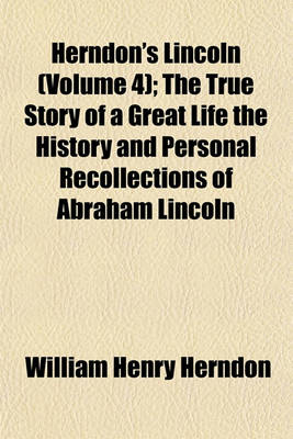 Book cover for Herndon's Lincoln (Volume 4); The True Story of a Great Life the History and Personal Recollections of Abraham Lincoln