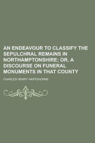 Cover of An Endeavour to Classify the Sepulchral Remains in Northamptonshire