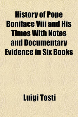 Book cover for History of Pope Boniface VIII and His Times with Notes and Documentary Evidence in Six Books