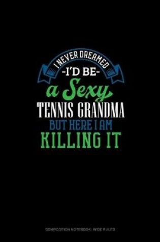 Cover of I Never Dreamed I'd Be A Sexy Tennis Grandma But Here I Am Killing It