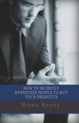Book cover for How To Secretly Hypnotize People To Buy Your Products