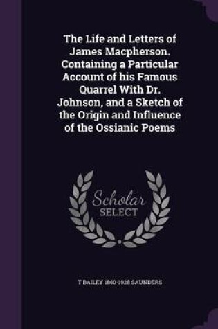 Cover of The Life and Letters of James MacPherson. Containing a Particular Account of His Famous Quarrel with Dr. Johnson, and a Sketch of the Origin and Influence of the Ossianic Poems