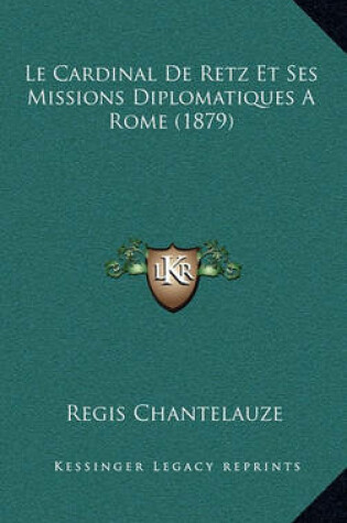 Cover of Le Cardinal de Retz Et Ses Missions Diplomatiques a Rome (1879)