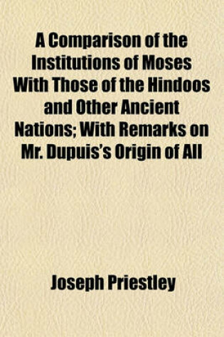 Cover of A Comparison of the Institutions of Moses with Those of the Hindoos and Other Ancient Nations; With Remarks on Mr. Dupuis's Origin of All