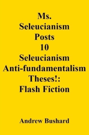 Cover of Ms. Seleucianism Posts 10 Seleucianism Anti-fundamentalism Theses!