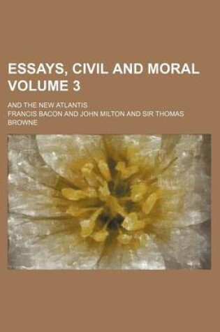 Cover of Essays, Civil and Moral; And the New Atlantis Volume 3