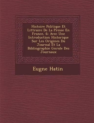 Book cover for Histoire Politique Et Litt Raire de La Presse En France, 6