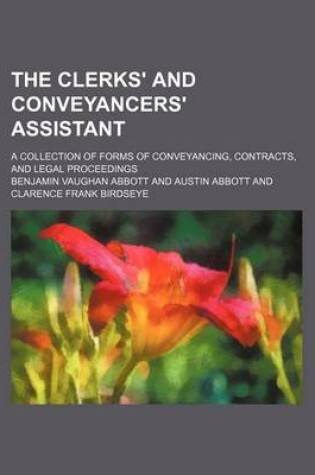 Cover of The Clerks' and Conveyancers' Assistant; A Collection of Forms of Conveyancing, Contracts, and Legal Proceedings