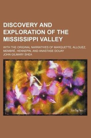 Cover of Discovery and Exploration of the Mississippi Valley; With the Original Narratives of Marquette, Allouez, Membre, Hennepin, and Anastase Douay