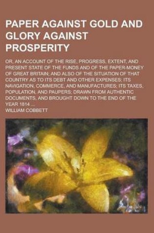 Cover of Paper Against Gold and Glory Against Prosperity; Or, an Account of the Rise, Progress, Extent, and Present State of the Funds and of the Paper-Money O