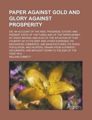 Book cover for Paper Against Gold and Glory Against Prosperity; Or, an Account of the Rise, Progress, Extent, and Present State of the Funds and of the Paper-Money O