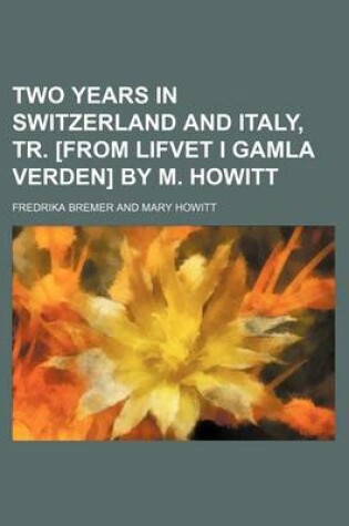 Cover of Two Years in Switzerland and Italy, Tr. [From Lifvet I Gamla Verden] by M. Howitt