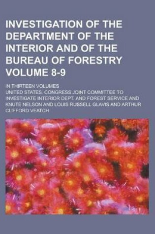 Cover of Investigation of the Department of the Interior and of the Bureau of Forestry; In Thirteen Volumes Volume 8-9