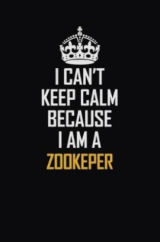 Cover of I Can't Keep Calm Because I Am A Zookeper