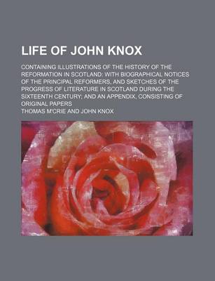 Book cover for Life of John Knox (Volume 1); Containing Illustrations of the History of the Reformation in Scotland with Biographical Notices of the Principal Reformers, and Sketches of the Progress of Literature in Scotland During the Sixteenth Century and an Appendix,