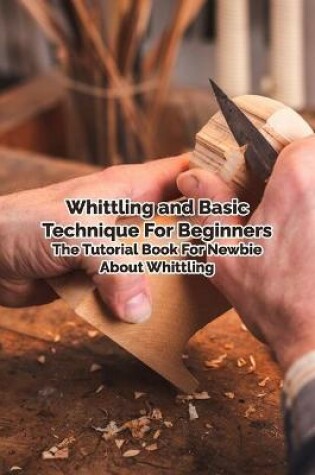 Cover of Whittling and Basic Technique For Beginners