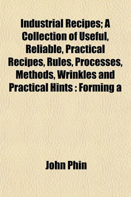 Book cover for Industrial Recipes; A Collection of Useful, Reliable, Practical Recipes, Rules, Processes, Methods, Wrinkles and Practical Hints