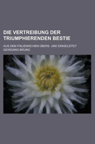 Cover of Die Vertreibung Der Triumphierenden Bestie; Aus Dem Italienischen Ubers. Und Eingeleitet