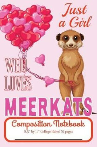 Cover of Just A Girl Who Loves Meerkats Composition Notebook 8.5" by 11" College Ruled 70 pages
