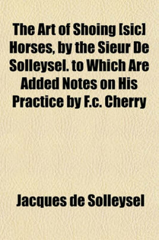 Cover of The Art of Shoing [Sic] Horses, by the Sieur de Solleysel. to Which Are Added Notes on His Practice by F.C. Cherry