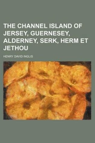 Cover of The Channel Island of Jersey, Guernesey, Alderney, Serk, Herm Et Jethou
