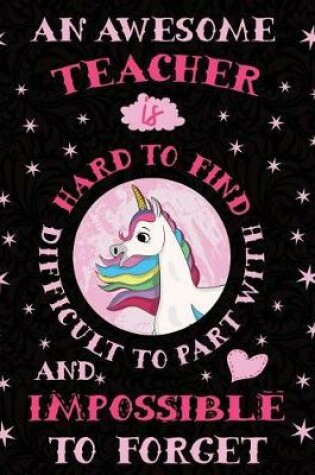 Cover of An Awesome Teacher Is Hard to Find Difficult to Part with and Impossible to Forget Notebook Unicorn Pastel