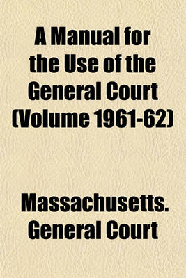 Book cover for A Manual for the Use of the General Court (Volume 1961-62)